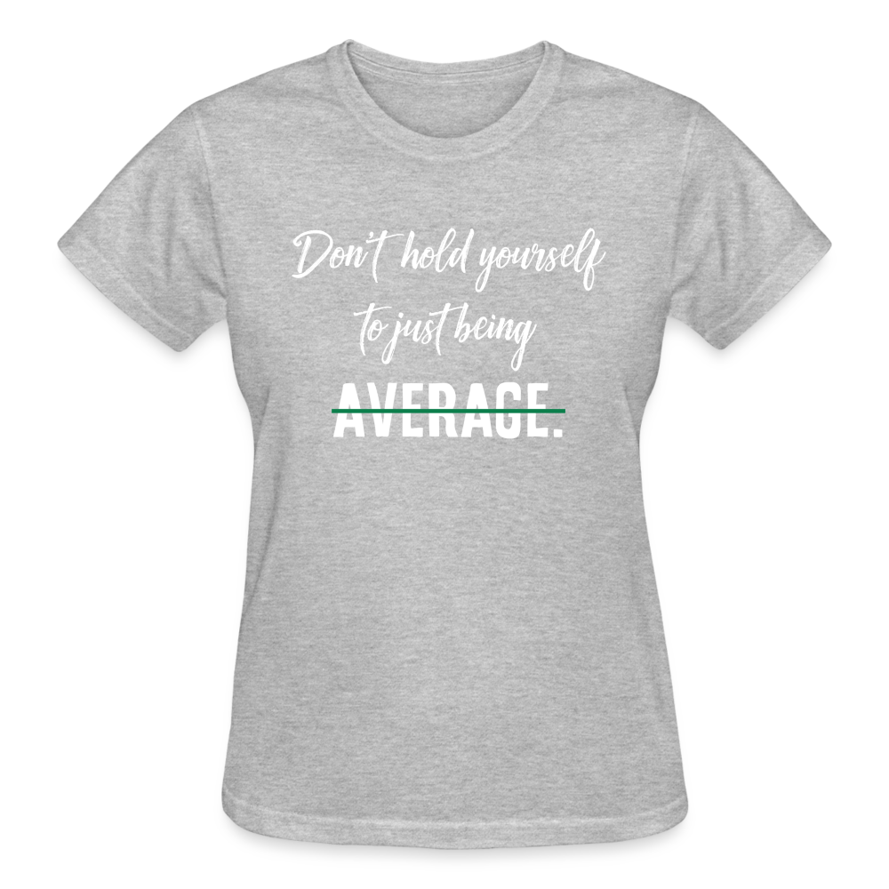 DON'T HOLD YOURSELF TO JUST BEING AVERAGE - heather gray