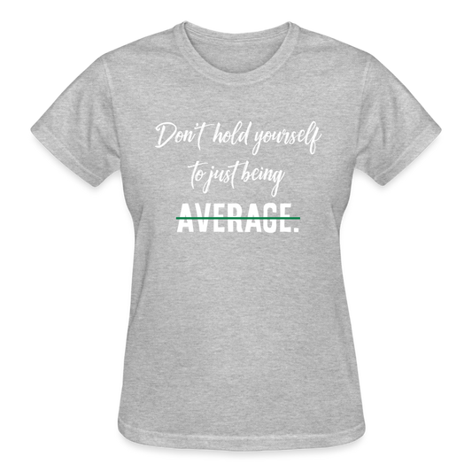 DON'T HOLD YOURSELF TO JUST BEING AVERAGE - heather gray